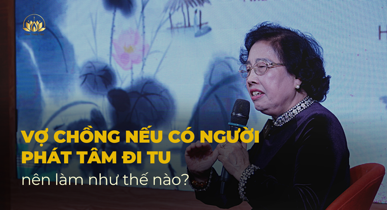 VỢ CHỒNG NẾU CÓ NGƯỜI PHÁT TÂM ĐI TU THÌ NÊN LÀM NHƯ THẾ NÀO?