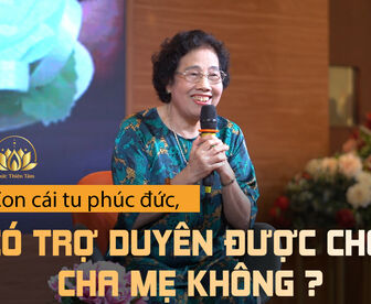 CON CÁI TU PHÚC ĐỨC, CÓ TRỢ DUYÊN ĐƯỢC CHO CHA MẸ KHÔNG?