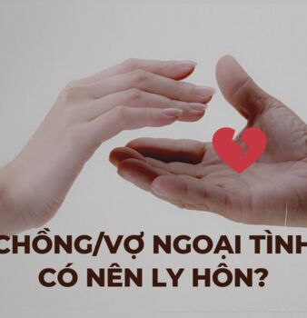 CHỒNG/VỢ NGOẠI TÌNH CÓ NÊN LY HÔN KHÔNG?
