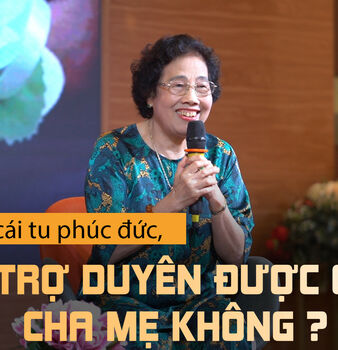 CON CÁI TU PHÚC ĐỨC, CÓ TRỢ DUYÊN ĐƯỢC CHO CHA MẸ KHÔNG?